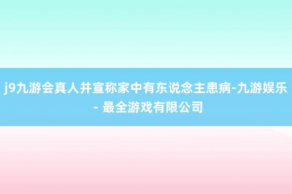 j9九游会真人并宣称家中有东说念主患病-九游娱乐 - 最全游戏有限公司