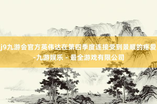 j9九游会官方英伟达在第四季度连接受到景顺的疼爱-九游娱乐 - 最全游戏有限公司