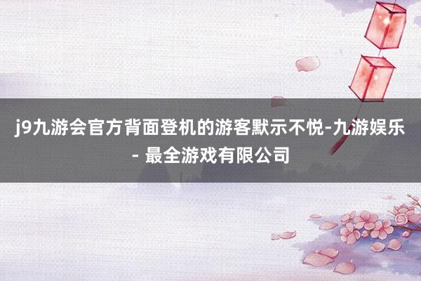 j9九游会官方背面登机的游客默示不悦-九游娱乐 - 最全游戏有限公司