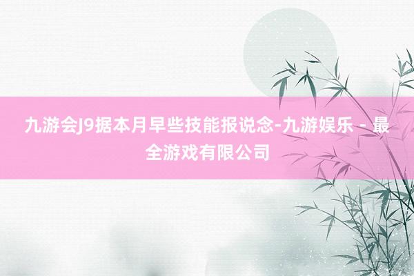 九游会J9据本月早些技能报说念-九游娱乐 - 最全游戏有限公司
