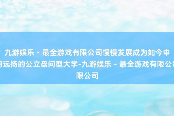 九游娱乐 - 最全游戏有限公司慢慢发展成为如今申明远扬的公立盘问型大学-九游娱乐 - 最全游戏有限公司
