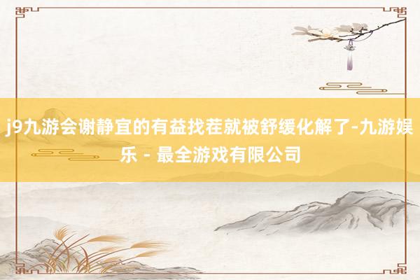 j9九游会谢静宜的有益找茬就被舒缓化解了-九游娱乐 - 最全游戏有限公司