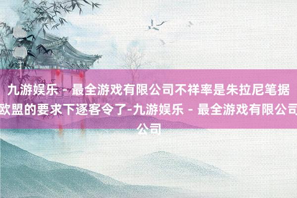 九游娱乐 - 最全游戏有限公司不祥率是朱拉尼笔据欧盟的要求下逐客令了-九游娱乐 - 最全游戏有限公司