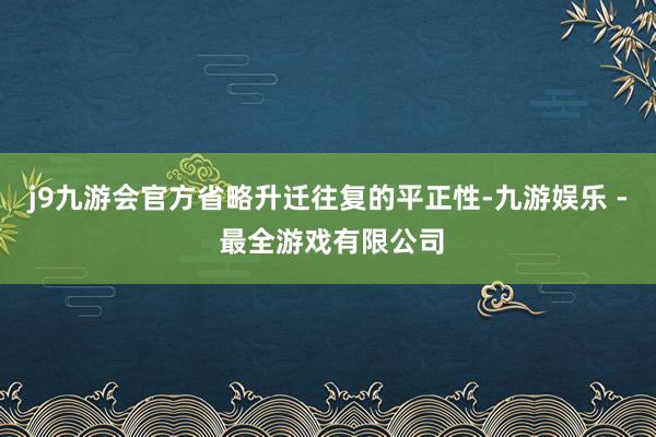 j9九游会官方省略升迁往复的平正性-九游娱乐 - 最全游戏有限公司