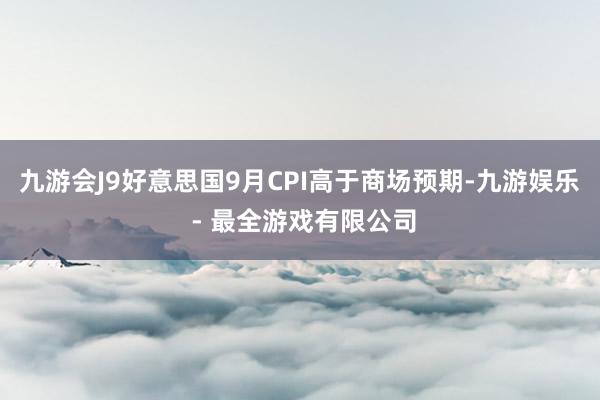 九游会J9好意思国9月CPI高于商场预期-九游娱乐 - 最全游戏有限公司