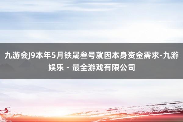 九游会J9本年5月铁晟叁号就因本身资金需求-九游娱乐 - 最全游戏有限公司