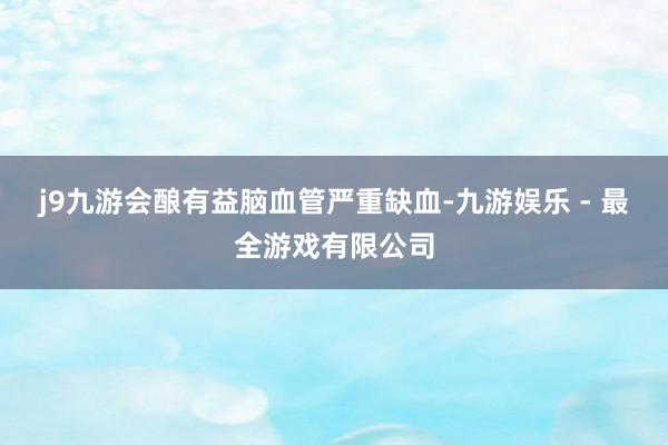 j9九游会酿有益脑血管严重缺血-九游娱乐 - 最全游戏有限公司