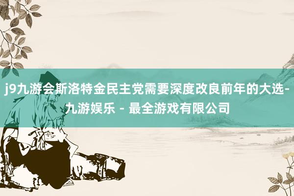 j9九游会斯洛特金民主党需要深度改良前年的大选-九游娱乐 - 最全游戏有限公司