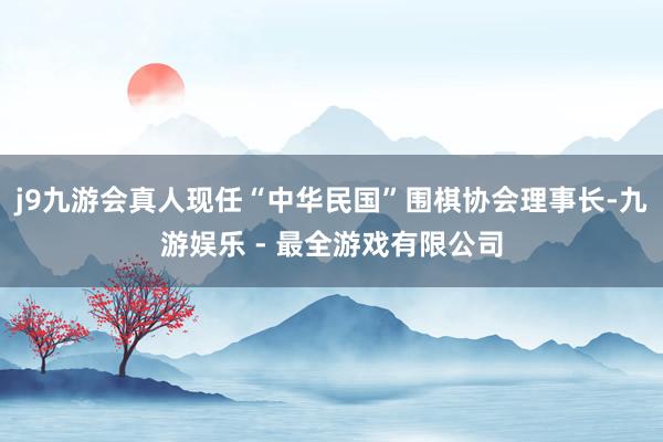 j9九游会真人现任“中华民国”围棋协会理事长-九游娱乐 - 最全游戏有限公司