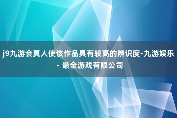 j9九游会真人使该作品具有较高的辨识度-九游娱乐 - 最全游戏有限公司