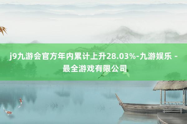 j9九游会官方年内累计上升28.03%-九游娱乐 - 最全游戏有限公司