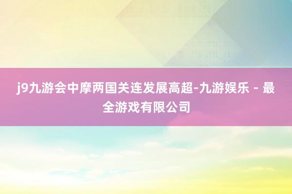 j9九游会中摩两国关连发展高超-九游娱乐 - 最全游戏有限公司
