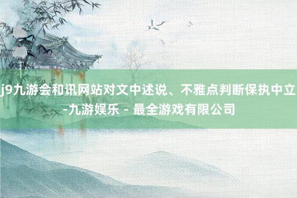 j9九游会和讯网站对文中述说、不雅点判断保执中立-九游娱乐 - 最全游戏有限公司
