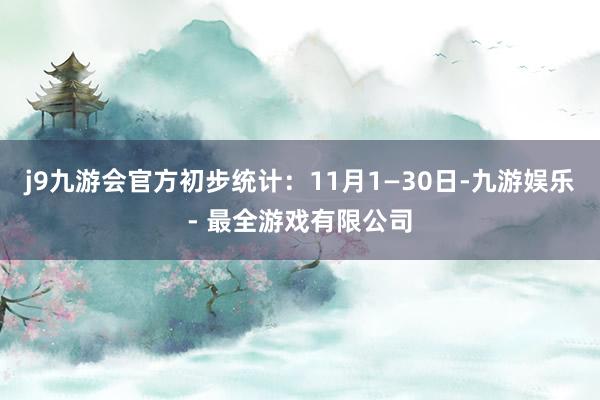 j9九游会官方初步统计：11月1—30日-九游娱乐 - 最全游戏有限公司