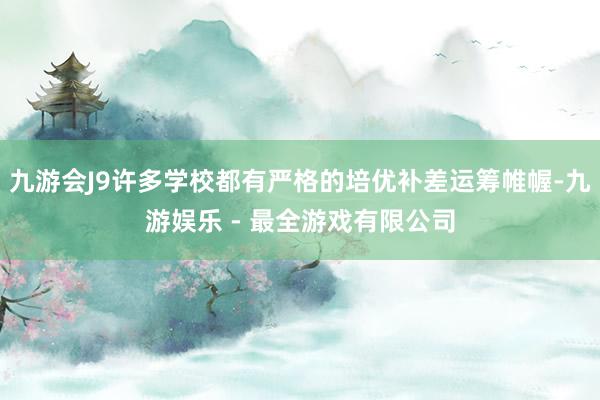 九游会J9许多学校都有严格的培优补差运筹帷幄-九游娱乐 - 最全游戏有限公司