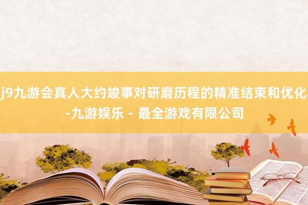 j9九游会真人大约竣事对研磨历程的精准结束和优化-九游娱乐 - 最全游戏有限公司