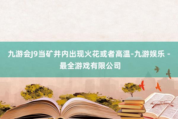 九游会J9当矿井内出现火花或者高温-九游娱乐 - 最全游戏有限公司