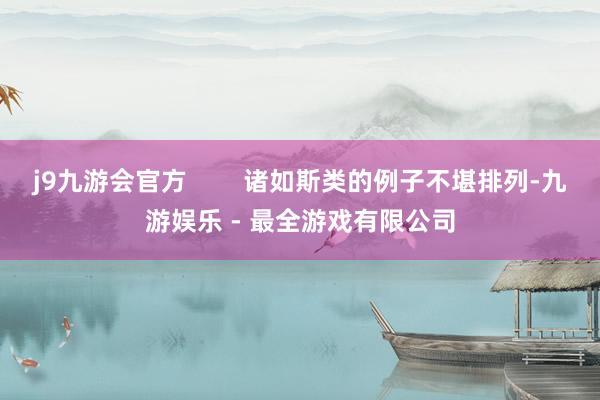 j9九游会官方        诸如斯类的例子不堪排列-九游娱乐 - 最全游戏有限公司