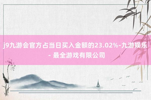 j9九游会官方占当日买入金额的23.02%-九游娱乐 - 最全游戏有限公司