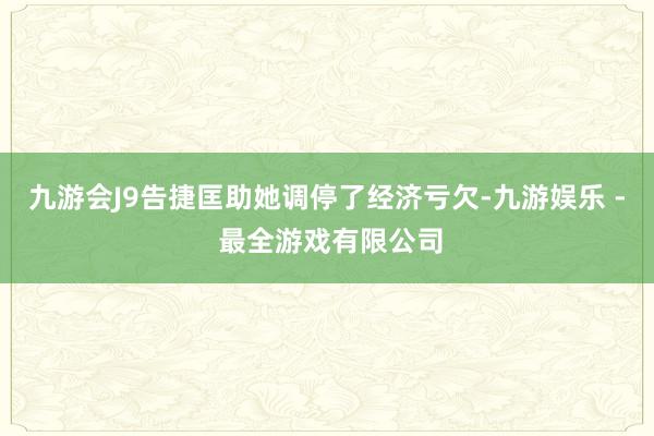 九游会J9告捷匡助她调停了经济亏欠-九游娱乐 - 最全游戏有限公司