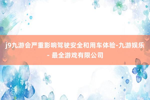 j9九游会严重影响驾驶安全和用车体验-九游娱乐 - 最全游戏有限公司