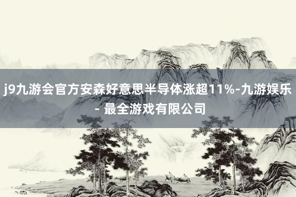 j9九游会官方安森好意思半导体涨超11%-九游娱乐 - 最全游戏有限公司