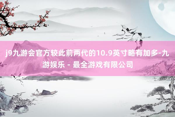j9九游会官方较此前两代的10.9英寸略有加多-九游娱乐 - 最全游戏有限公司