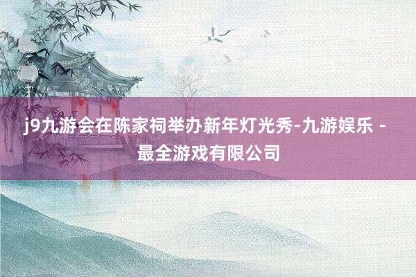 j9九游会在陈家祠举办新年灯光秀-九游娱乐 - 最全游戏有限公司