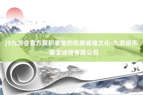 j9九游会官方聚积秦淮的陈腐城墙文化-九游娱乐 - 最全游戏有限公司