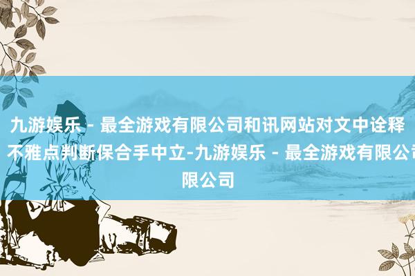 九游娱乐 - 最全游戏有限公司和讯网站对文中诠释、不雅点判断保合手中立-九游娱乐 - 最全游戏有限公司