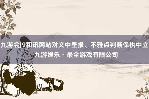 九游会J9和讯网站对文中呈报、不雅点判断保执中立-九游娱乐 - 最全游戏有限公司