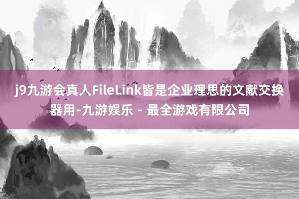 j9九游会真人FileLink皆是企业理思的文献交换器用-九游娱乐 - 最全游戏有限公司