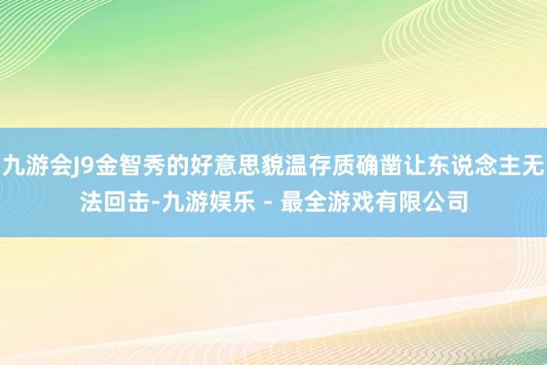 九游会J9金智秀的好意思貌温存质确凿让东说念主无法回击-九游娱乐 - 最全游戏有限公司