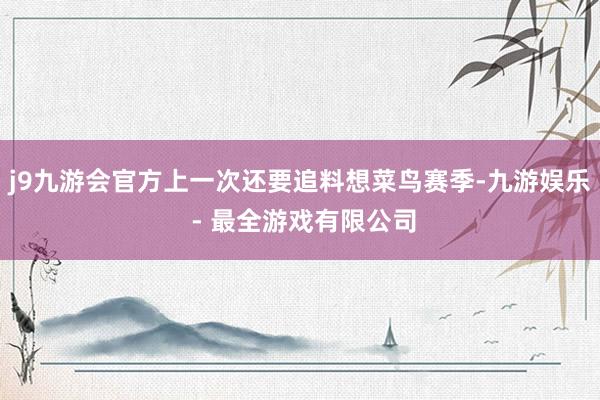 j9九游会官方上一次还要追料想菜鸟赛季-九游娱乐 - 最全游戏有限公司