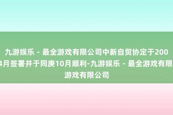 九游娱乐 - 最全游戏有限公司中新自贸协定于2008年4月签署并于同庚10月顺利-九游娱乐 - 最全游戏有限公司