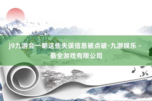 j9九游会一朝这些失误信息被点破-九游娱乐 - 最全游戏有限公司