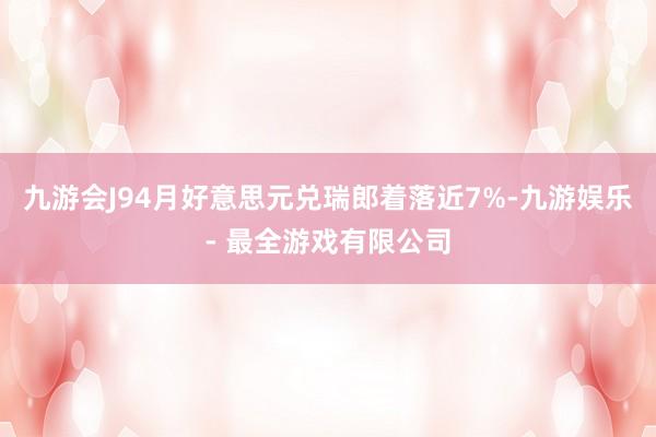九游会J94月好意思元兑瑞郎着落近7%-九游娱乐 - 最全游戏有限公司