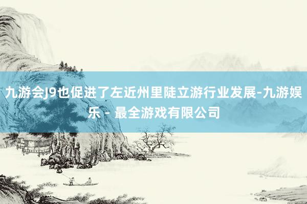 九游会J9也促进了左近州里陡立游行业发展-九游娱乐 - 最全游戏有限公司