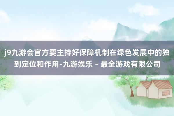 j9九游会官方要主持好保障机制在绿色发展中的独到定位和作用-九游娱乐 - 最全游戏有限公司