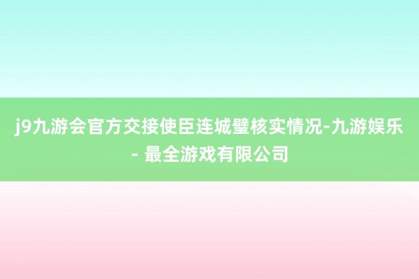 j9九游会官方交接使臣连城璧核实情况-九游娱乐 - 最全游戏有限公司
