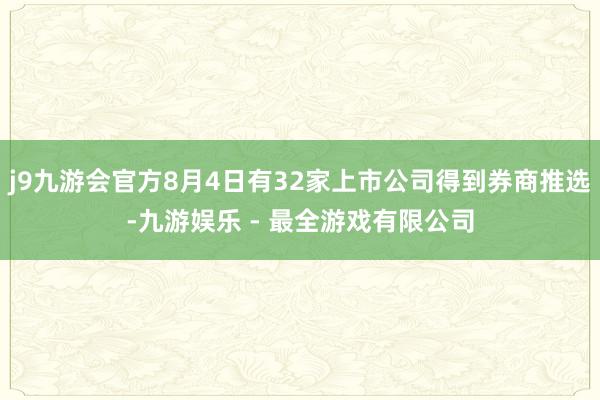 j9九游会官方8月4日有32家上市公司得到券商推选-九游娱乐 - 最全游戏有限公司