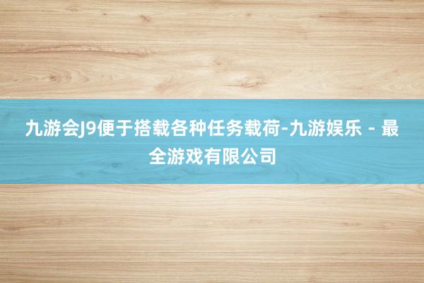 九游会J9便于搭载各种任务载荷-九游娱乐 - 最全游戏有限公司