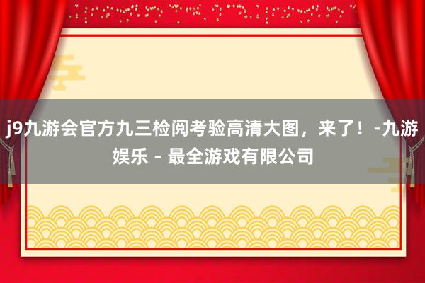 j9九游会官方九三检阅考验高清大图，来了！-九游娱乐 - 最全游戏有限公司