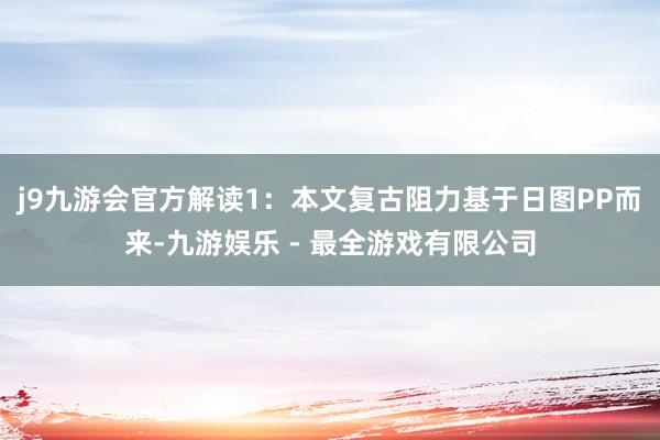 j9九游会官方解读1：本文复古阻力基于日图PP而来-九游娱乐 - 最全游戏有限公司