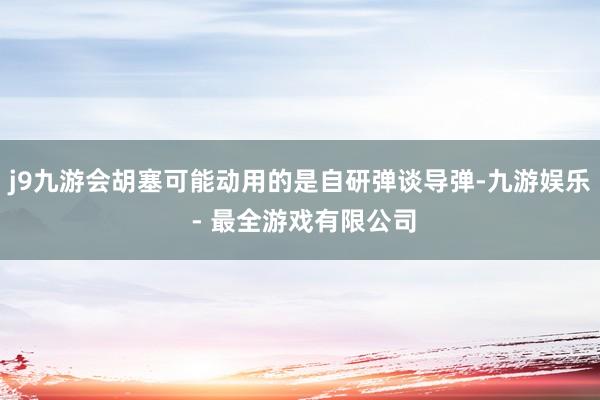 j9九游会胡塞可能动用的是自研弹谈导弹-九游娱乐 - 最全游戏有限公司