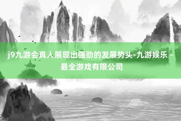 j9九游会真人展现出强劲的发展势头-九游娱乐 - 最全游戏有限公司
