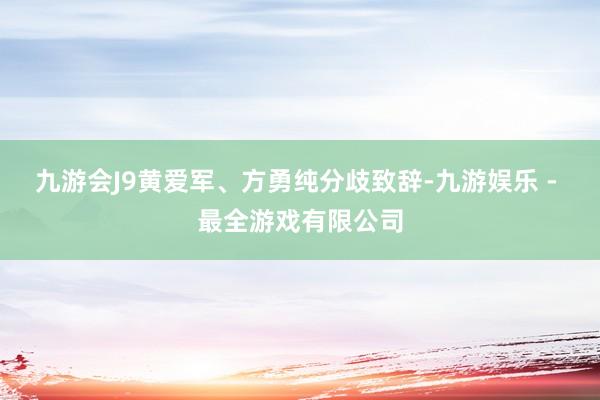 九游会J9黄爱军、方勇纯分歧致辞-九游娱乐 - 最全游戏有限公司