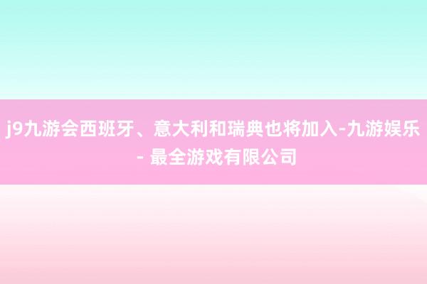 j9九游会西班牙、意大利和瑞典也将加入-九游娱乐 - 最全游戏有限公司