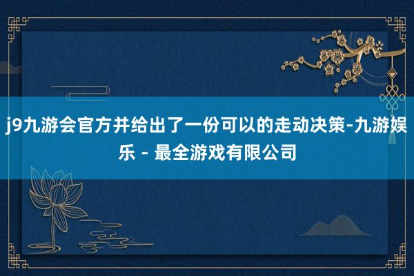 j9九游会官方并给出了一份可以的走动决策-九游娱乐 - 最全游戏有限公司