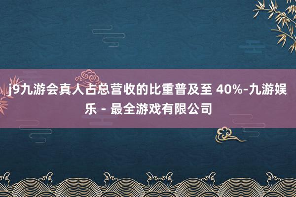 j9九游会真人占总营收的比重普及至 40%-九游娱乐 - 最全游戏有限公司